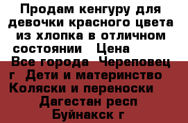 Продам кенгуру для девочки красного цвета из хлопка в отличном состоянии › Цена ­ 500 - Все города, Череповец г. Дети и материнство » Коляски и переноски   . Дагестан респ.,Буйнакск г.